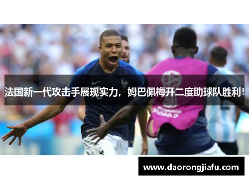法国新一代攻击手展现实力，姆巴佩梅开二度助球队胜利！