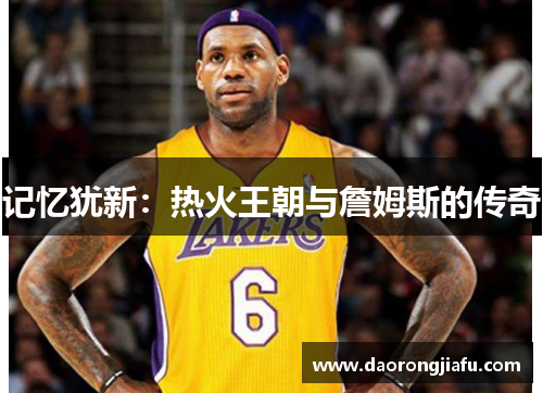 记忆犹新：热火王朝与詹姆斯的传奇